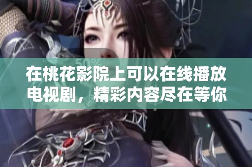 在桃花影院上可以在线播放电视剧，精彩内容尽在等你观看
