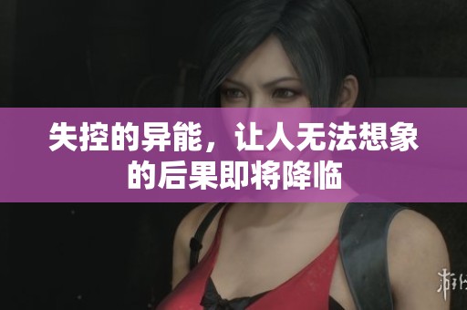 失控的异能，让人无法想象的后果即将降临