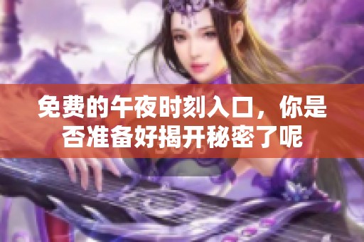 免费的午夜时刻入口，你是否准备好揭开秘密了呢