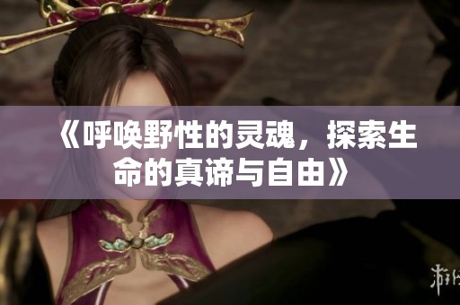 《呼唤野性的灵魂，探索生命的真谛与自由》