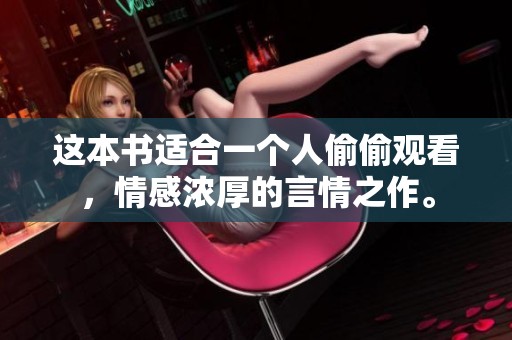 这本书适合一个人偷偷观看，情感浓厚的言情之作。