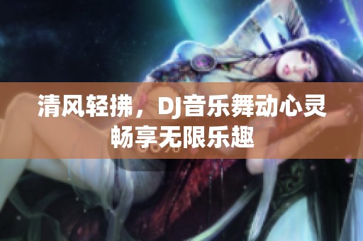 清风轻拂，DJ音乐舞动心灵畅享无限乐趣