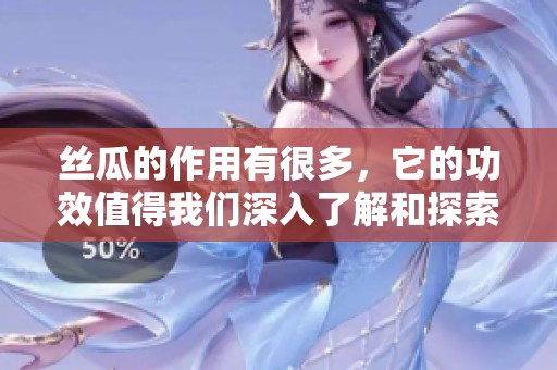 丝瓜的作用有很多，它的功效值得我们深入了解和探索