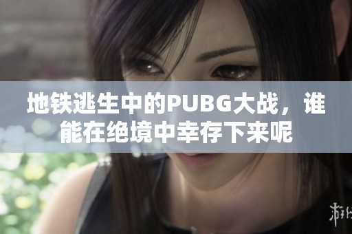 地铁逃生中的PUBG大战，谁能在绝境中幸存下来呢