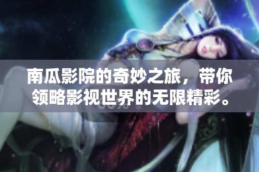 南瓜影院的奇妙之旅，带你领略影视世界的无限精彩。