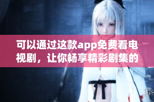 可以通过这款app免费看电视剧，让你畅享精彩剧集的乐趣。