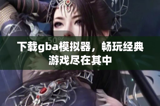 下载gba模拟器，畅玩经典游戏尽在其中