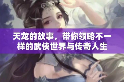 天龙的故事，带你领略不一样的武侠世界与传奇人生