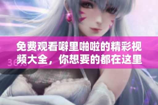 免费观看噼里啪啦的精彩视频大全，你想要的都在这里，快来看看吧！
