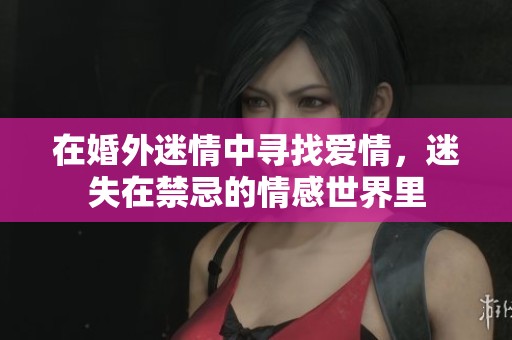 在婚外迷情中寻找爱情，迷失在禁忌的情感世界里