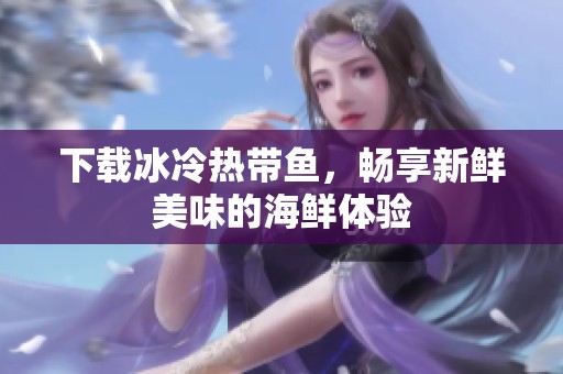 下载冰冷热带鱼，畅享新鲜美味的海鲜体验