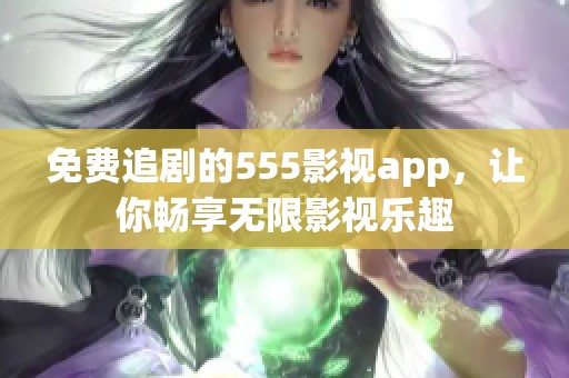 免费追剧的555影视app，让你畅享无限影视乐趣
