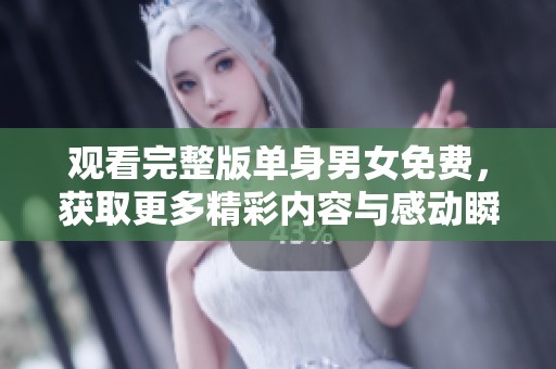 观看完整版单身男女免费，获取更多精彩内容与感动瞬间