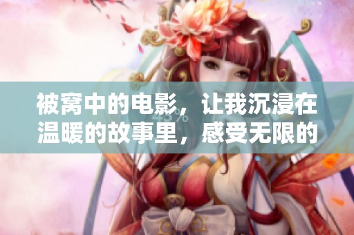 被窝中的电影，让我沉浸在温暖的故事里，感受无限的乐趣与惊喜