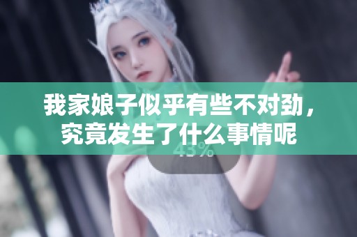 我家娘子似乎有些不对劲，究竟发生了什么事情呢