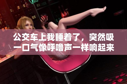 公交车上我睡着了，突然吸一口气像呼噜声一样响起来