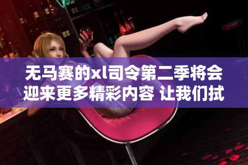 无马赛的xl司令第二季将会迎来更多精彩内容 让我们拭目以待