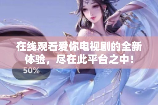 在线观看爱你电视剧的全新体验，尽在此平台之中！