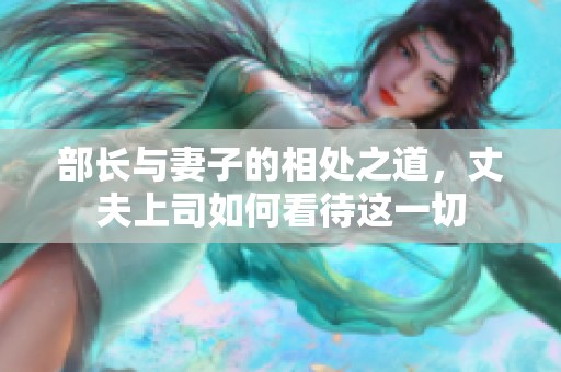 部长与妻子的相处之道，丈夫上司如何看待这一切