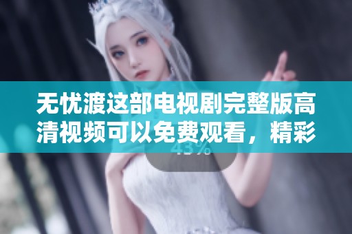 无忧渡这部电视剧完整版高清视频可以免费观看，精彩内容尽在其中！