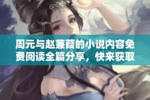 周元与赵蒹葭的小说内容免费阅读全篇分享，快来获取吧！