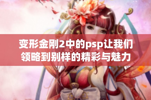 变形金刚2中的psp让我们领略到别样的精彩与魅力