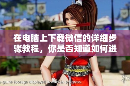在电脑上下载微信的详细步骤教程，你是否知道如何进行操作呢