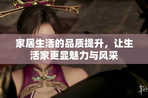 家居生活的品质提升，让生活家更显魅力与风采