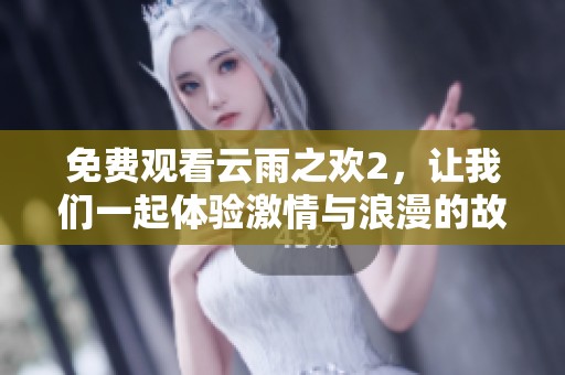 免费观看云雨之欢2，让我们一起体验激情与浪漫的故事！