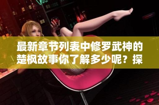 最新章节列表中修罗武神的楚枫故事你了解多少呢？探索他的精彩之旅吧！