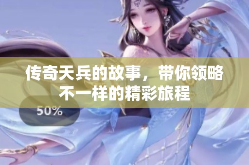 传奇天兵的故事，带你领略不一样的精彩旅程