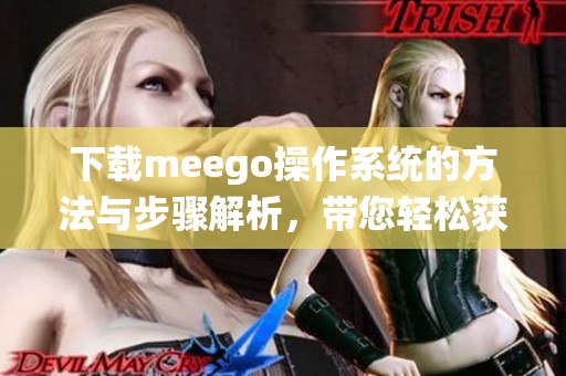 下载meego操作系统的方法与步骤解析，带您轻松获取meego系统的完整信息