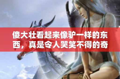 傻大壮看起来像驴一样的东西，真是令人哭笑不得的奇观