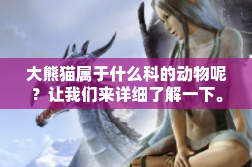 大熊猫属于什么科的动物呢？让我们来详细了解一下。