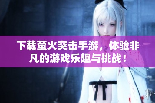 下载萤火突击手游，体验非凡的游戏乐趣与挑战！