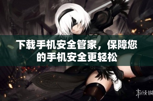 下载手机安全管家，保障您的手机安全更轻松