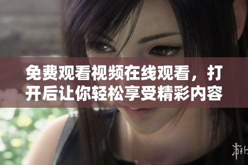 免费观看视频在线观看，打开后让你轻松享受精彩内容