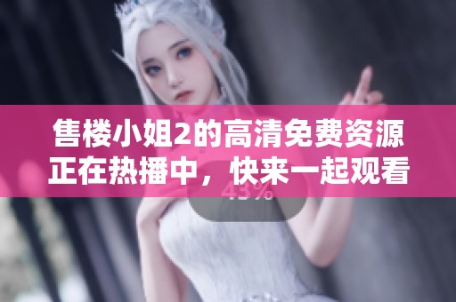 售楼小姐2的高清免费资源正在热播中，快来一起观看吧！
