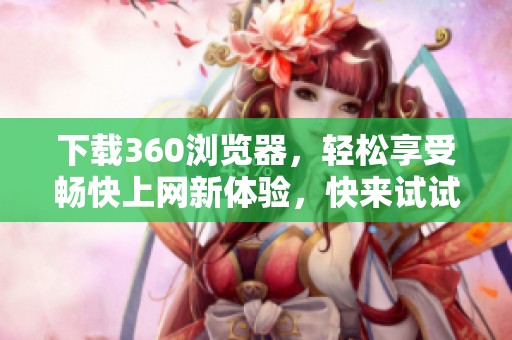 下载360浏览器，轻松享受畅快上网新体验，快来试试吧