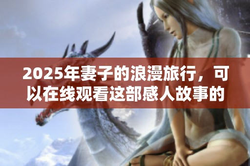 2025年妻子的浪漫旅行，可以在线观看这部感人故事的精彩片段