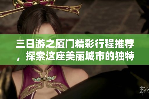 三日游之厦门精彩行程推荐，探索这座美丽城市的独特魅力