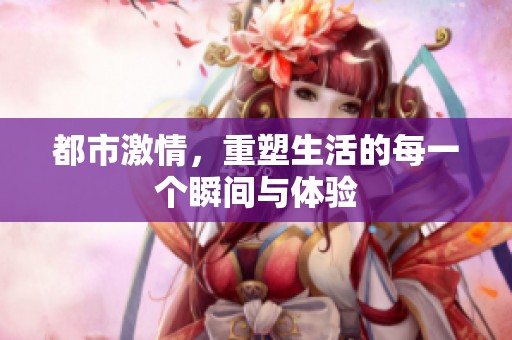 都市激情，重塑生活的每一个瞬间与体验