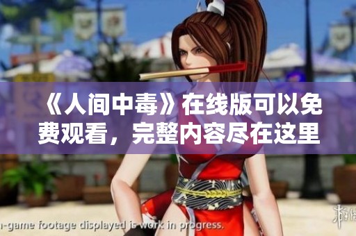 《人间中毒》在线版可以免费观看，完整内容尽在这里，快来体验吧！