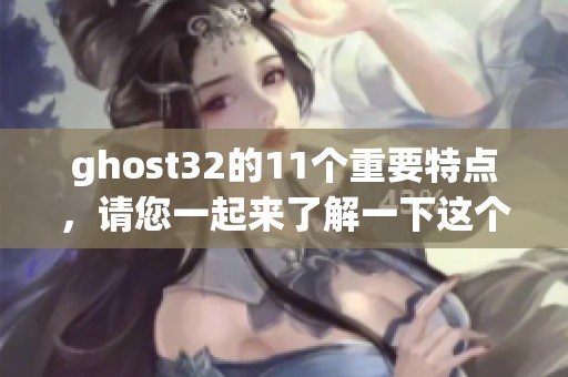 ghost32的11个重要特点，请您一起来了解一下这个软件的亮点与优势