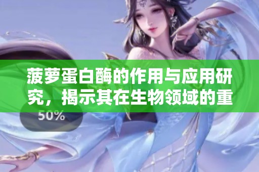 菠萝蛋白酶的作用与应用研究，揭示其在生物领域的重要性