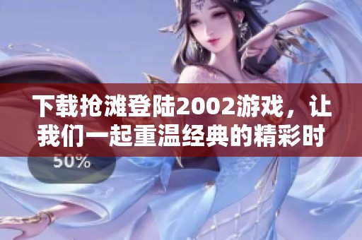 下载抢滩登陆2002游戏，让我们一起重温经典的精彩时刻