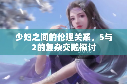 少妇之间的伦理关系，5与2的复杂交融探讨