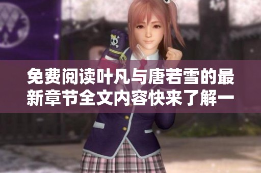 免费阅读叶凡与唐若雪的最新章节全文内容快来了解一下！