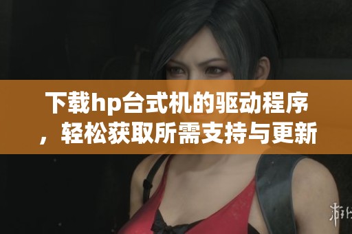 下载hp台式机的驱动程序，轻松获取所需支持与更新