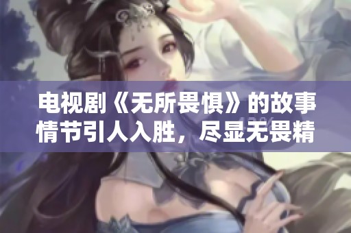 电视剧《无所畏惧》的故事情节引人入胜，尽显无畏精神。